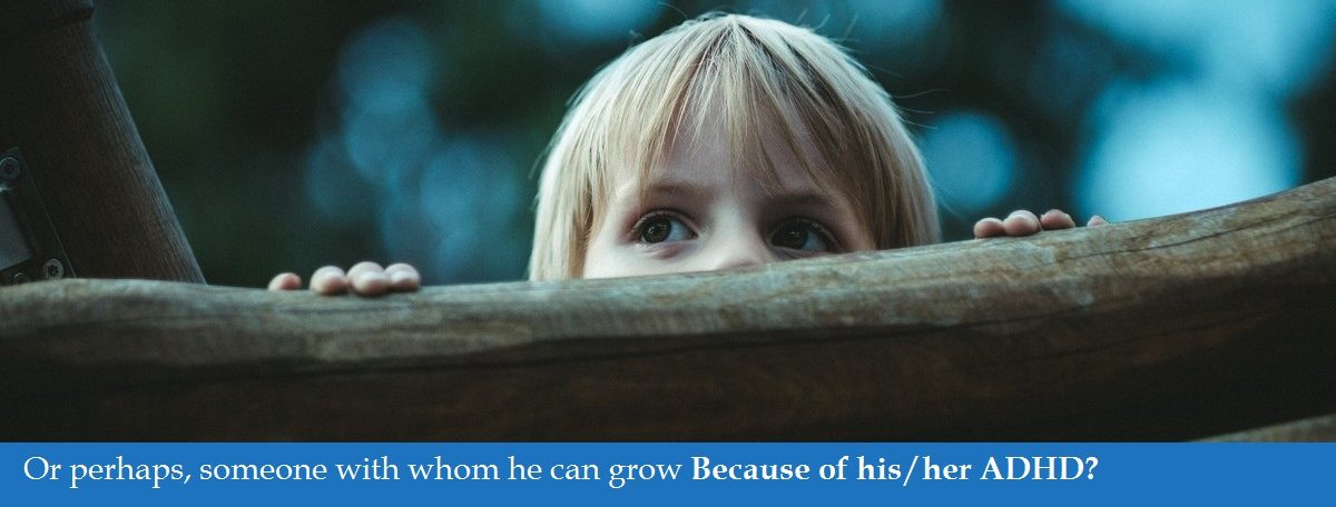 Or perhaps, someone with whom he can grow Because of his ADHD?